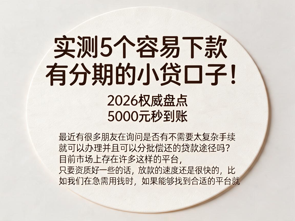 实测5个容易下款有分期的小贷口子!2026权威盘点,5000元秒到账