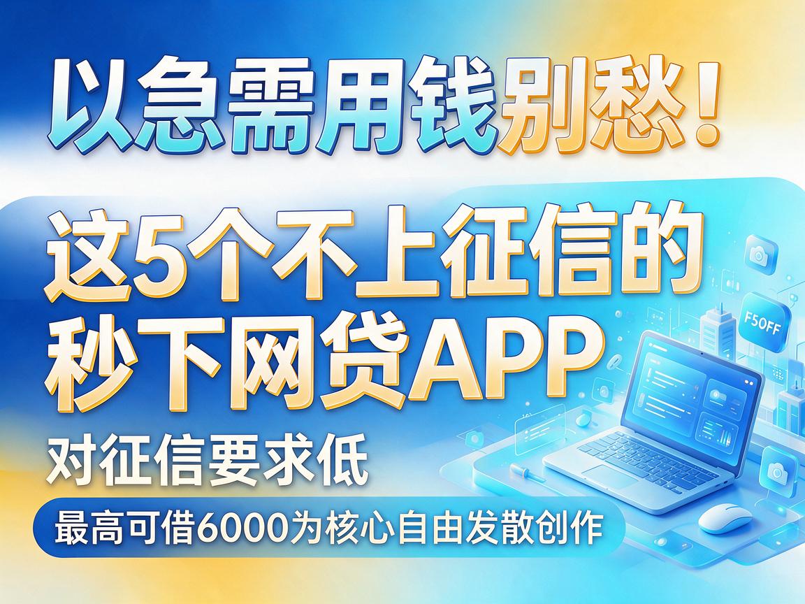 急需用钱别愁！这5个不上征信的秒下网贷APP，对征信要求低，最高可借6000