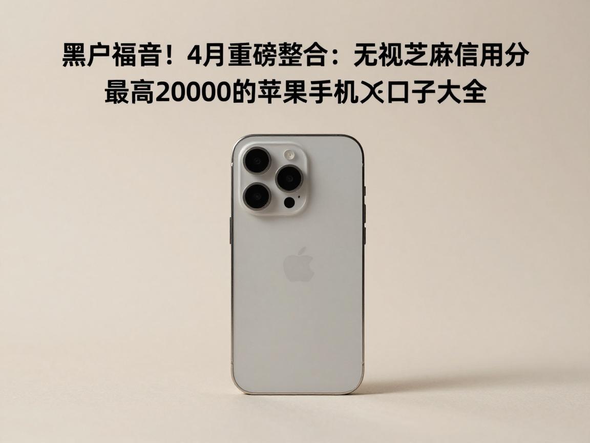 黑户福音!4月重磅整合:无视芝麻信用分、最高20000的苹果手机口子大全