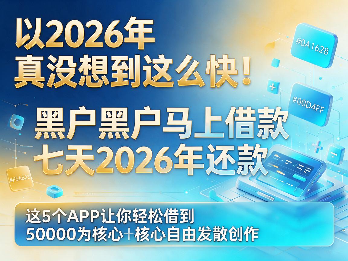 2026年真没想到这么快!黑户黑户马上借款七天2026年还款,这5个APP让你轻松借到50000