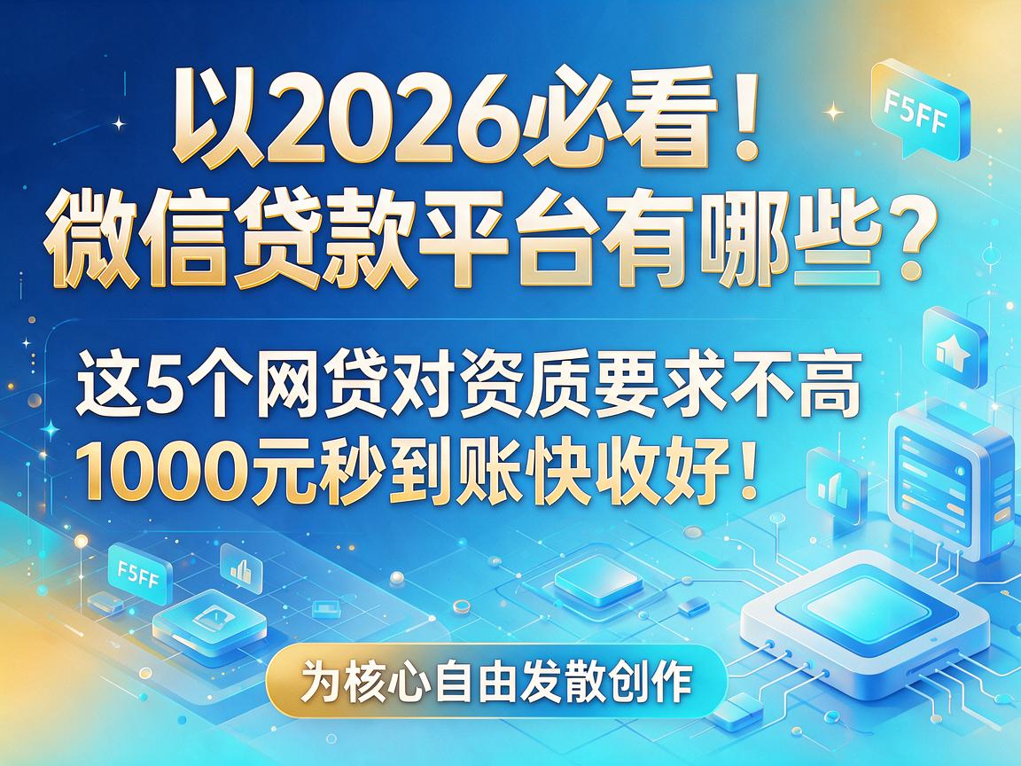 2026必看！微信贷款平台有哪些？这5个网贷对资质要求不高，1000元秒到账快收好！