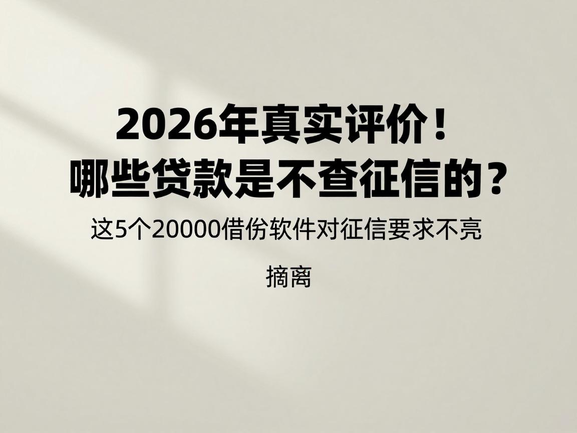 2026年真实评价!哪些贷款是不查征信的?这5个20000借款软件对征信要求不高