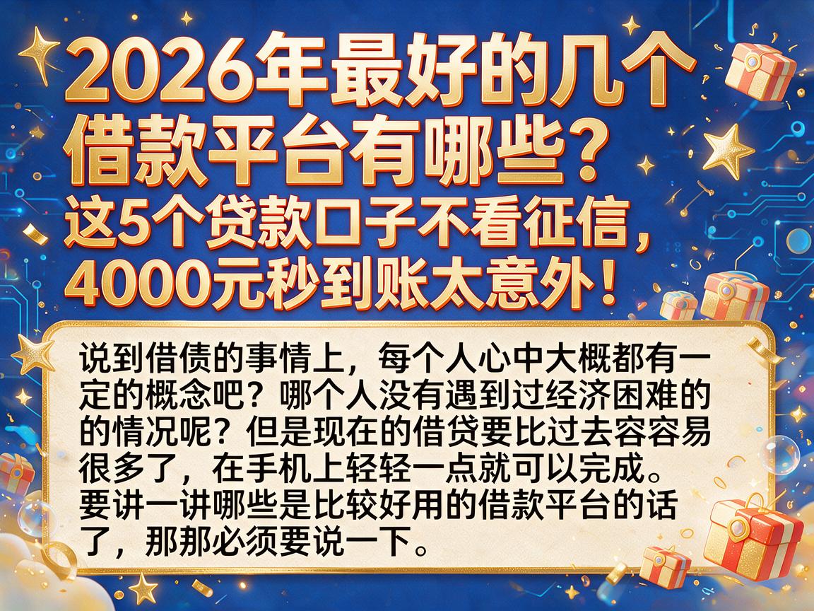 2026年最好的几个借款平台有哪些?这5个贷款口子不看征信,4000元秒到账太意外!