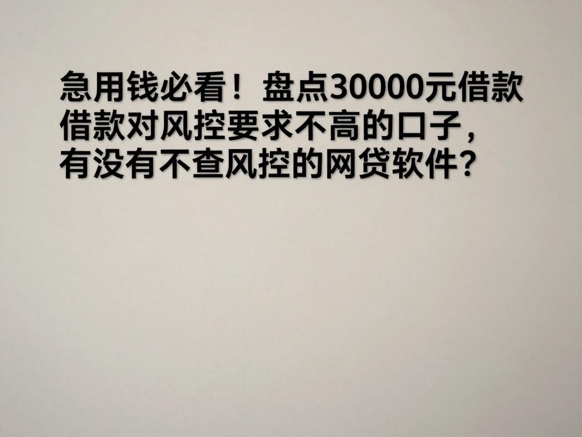 急用钱必看!盘点3000元借款对风控要求不高的口子,有没有不查风控的网贷软件?
