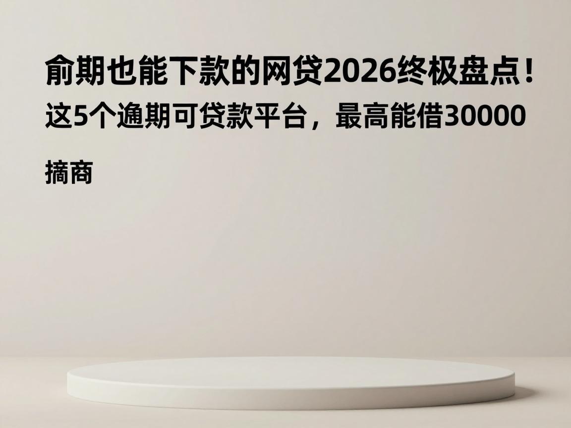 逾期也能下款的网贷2026终极盘点!这5个逾期可贷款平台,最高能借30000