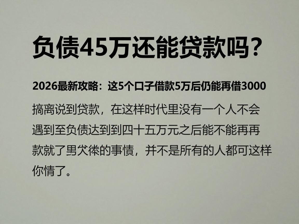 负债45万还能贷款吗？2026最新攻略：这5个口子借款45万后仍能再借3000