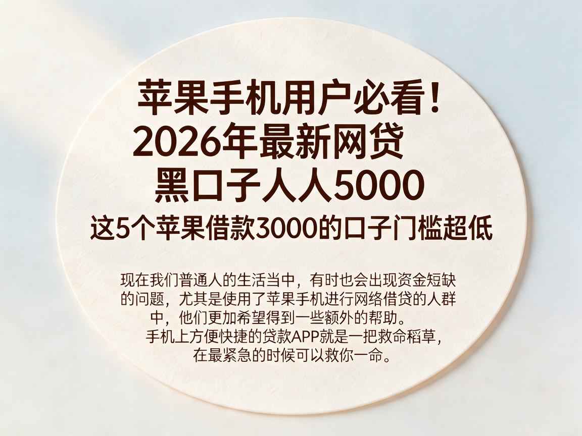 苹果手机用户必看!2026年最新网贷黑口子人人5000,这5个苹果借款3000的口子门槛超低