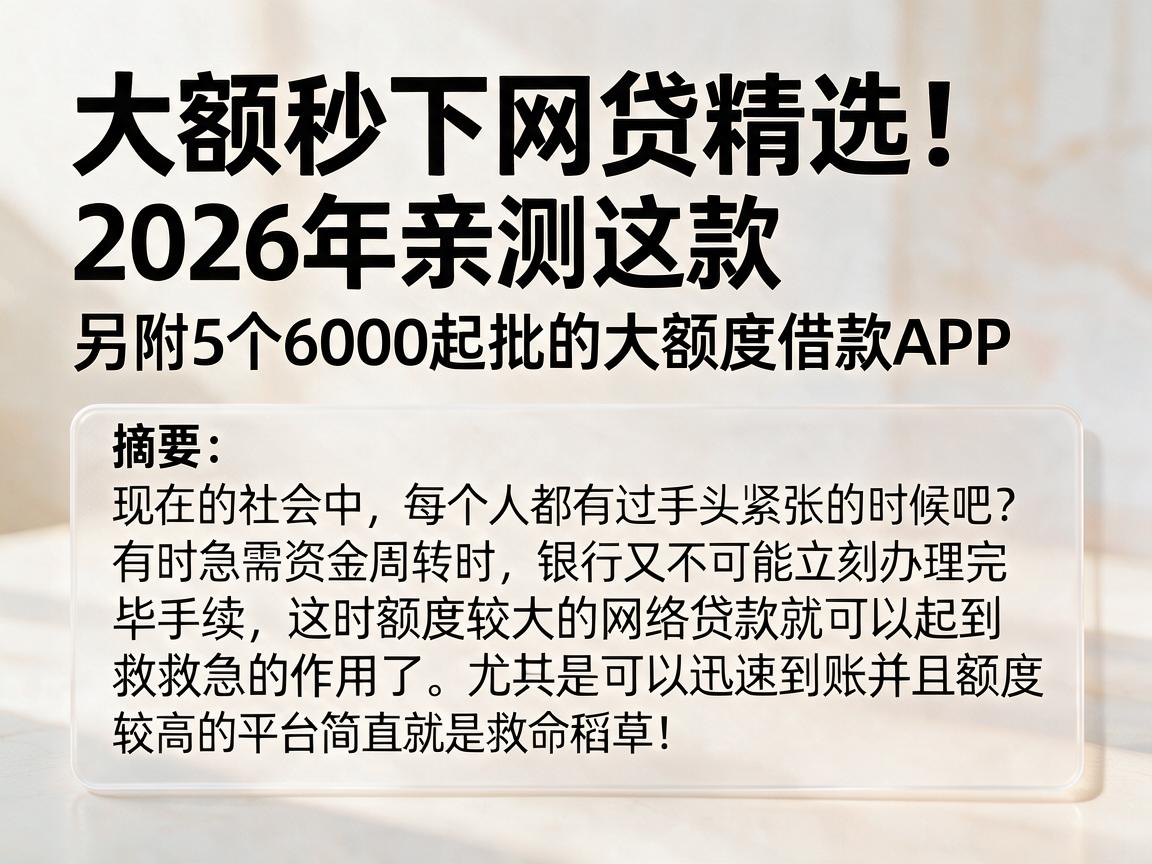 大额秒下网贷精选!2026年亲测这款,另附5个6000起批的大额度借款APP