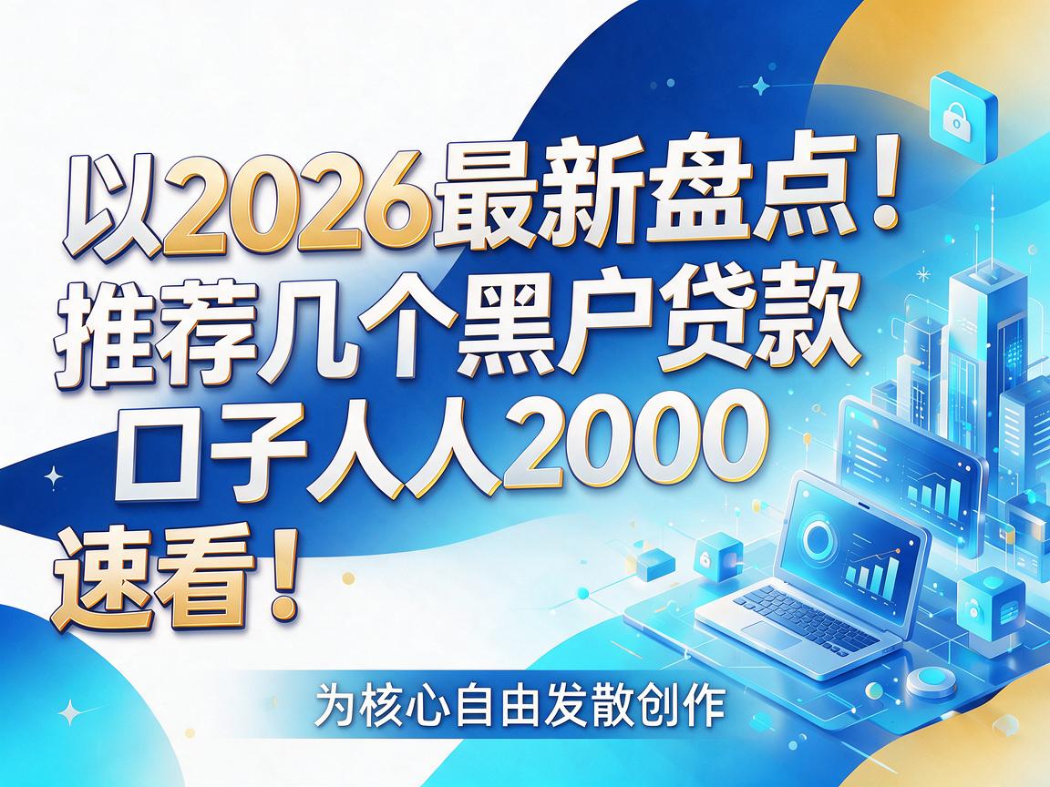 2026最新盘点!推荐几个黑户贷款口子人人2000,速看!