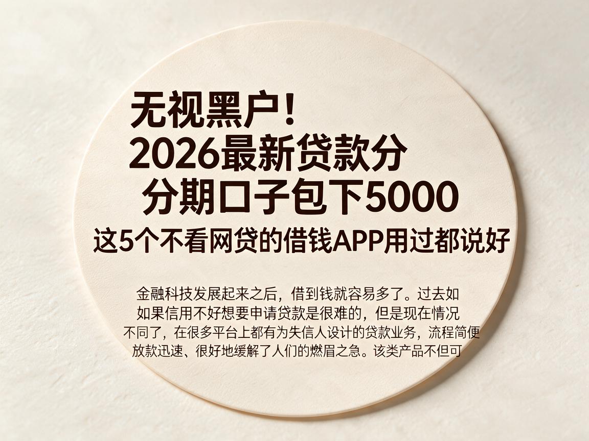 无视黑户!2026最新贷款分期口子包下5000,这5个不看网贷的借钱APP用过都说好