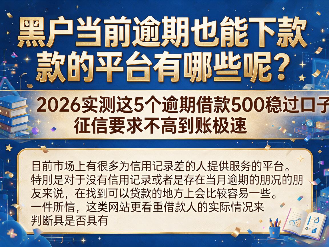 黑户当前逾期也能下款的平台有哪些呢？2026实测这5个逾期借款500稳过口子，征信要求不高到账极速