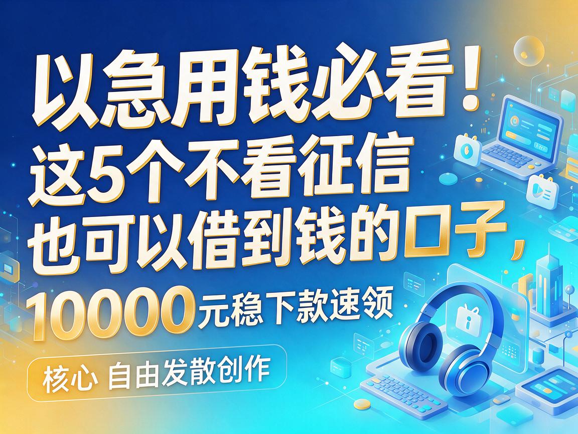 急用钱必看！这5个不看征信也可以借到钱的口子，10000元稳下款速领
