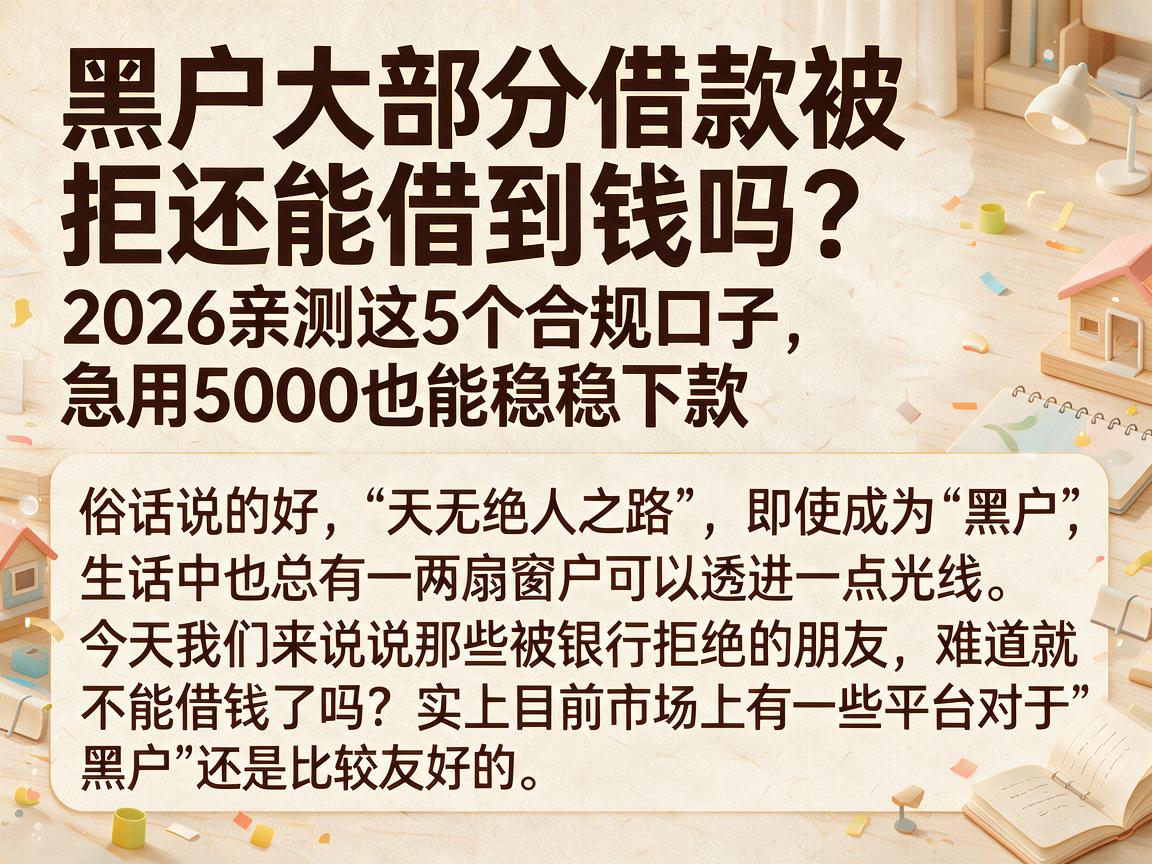黑户大部分借款被拒还能借到钱吗?2026亲测这5个合规口子,急用5000也能稳稳下款