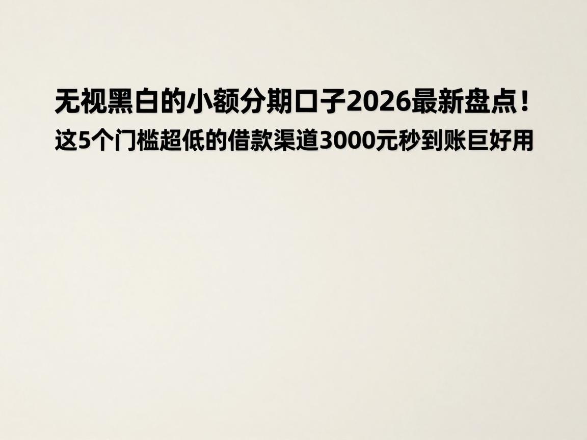 无视黑白的小额分期口子2026最新盘点!这5个门槛超低的借款渠道,3000元秒到账巨好用