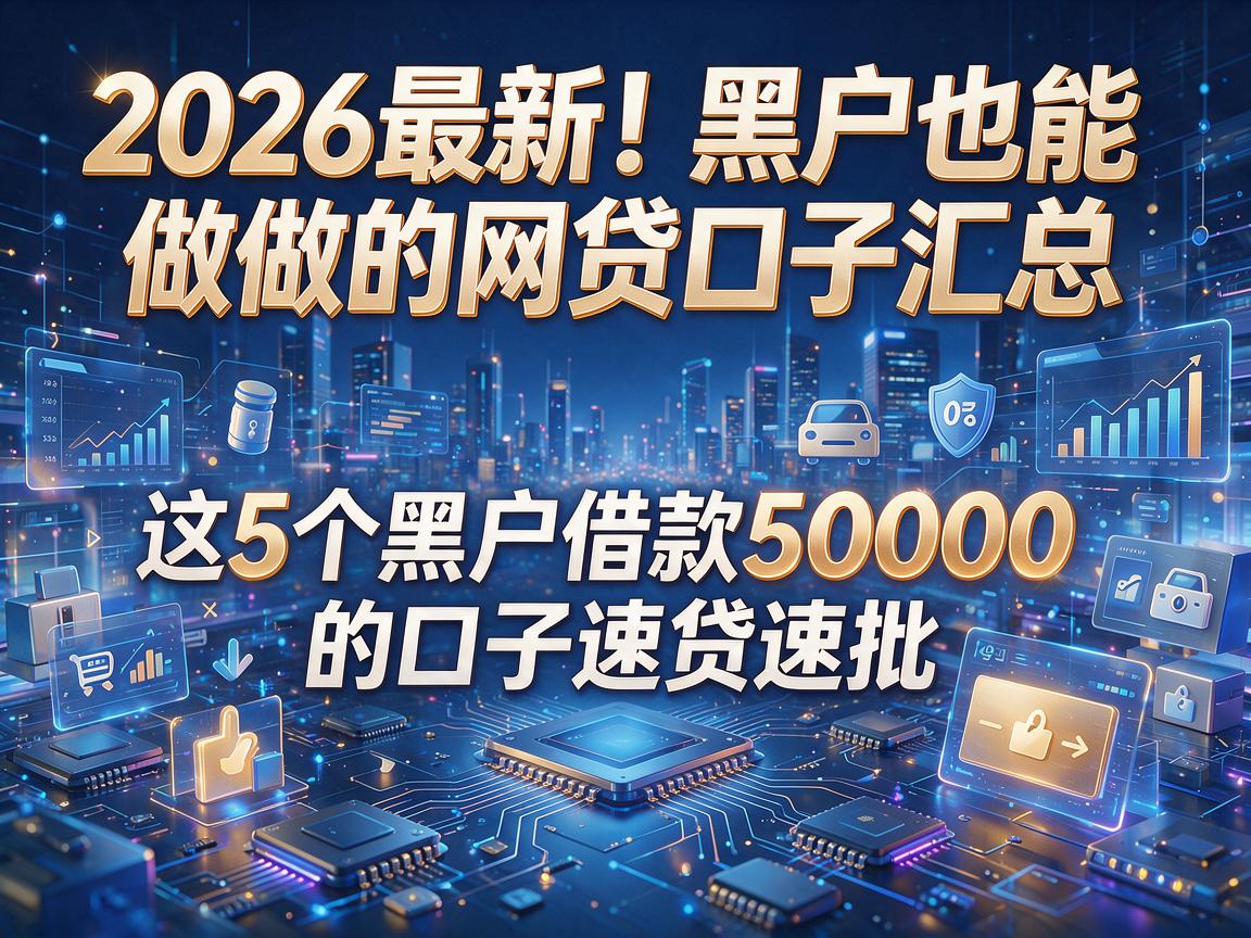 2026最新!黑户也能做的网贷口子汇总,这5个黑户借款50000的口子速贷速批!