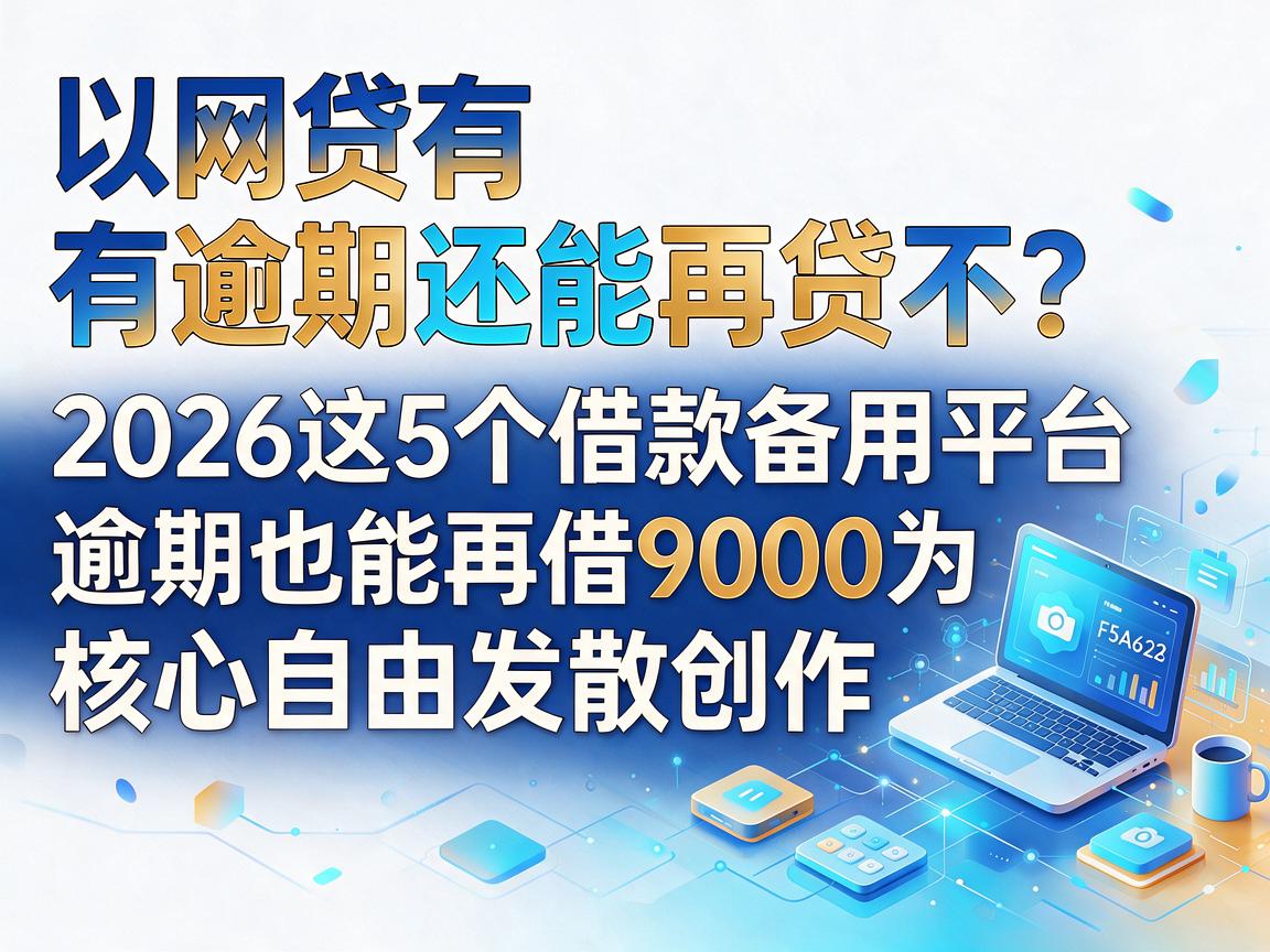 网贷有逾期还能再贷不?2026这5个借款备用平台,逾期也能再借9000