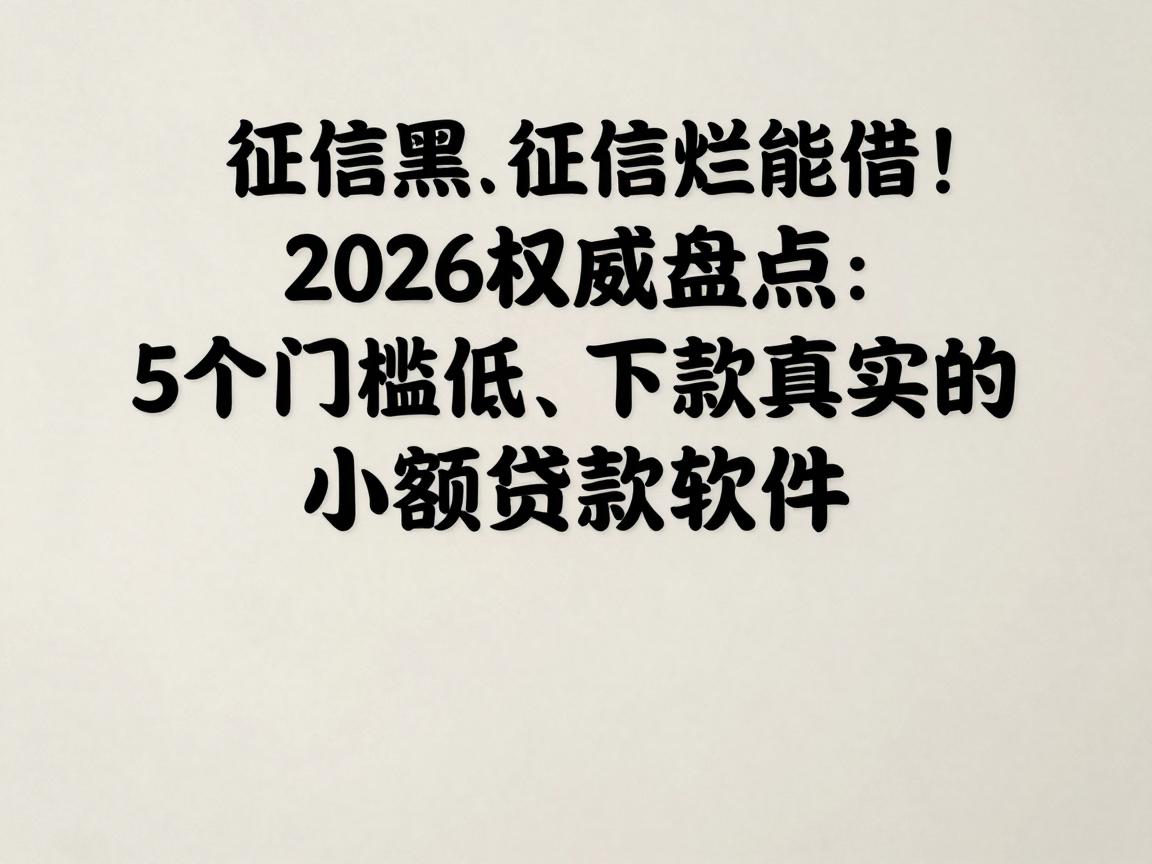 征信黑、征信不好、征信烂也能借!2026权威盘点:5个门槛低、下款真实的小额贷款软件