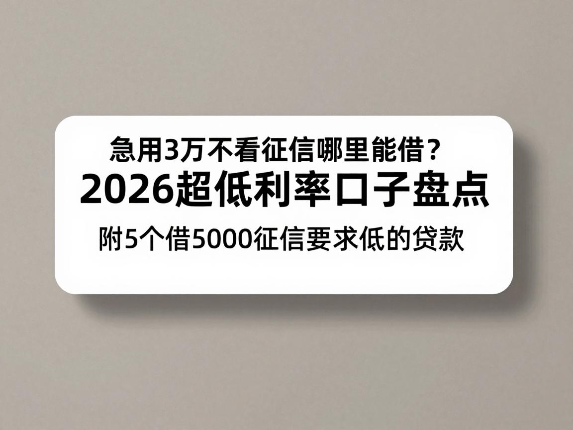 急用3万不看征信哪里能借?2026超低利率口子盘点,附5个借5000征信要求低的贷款