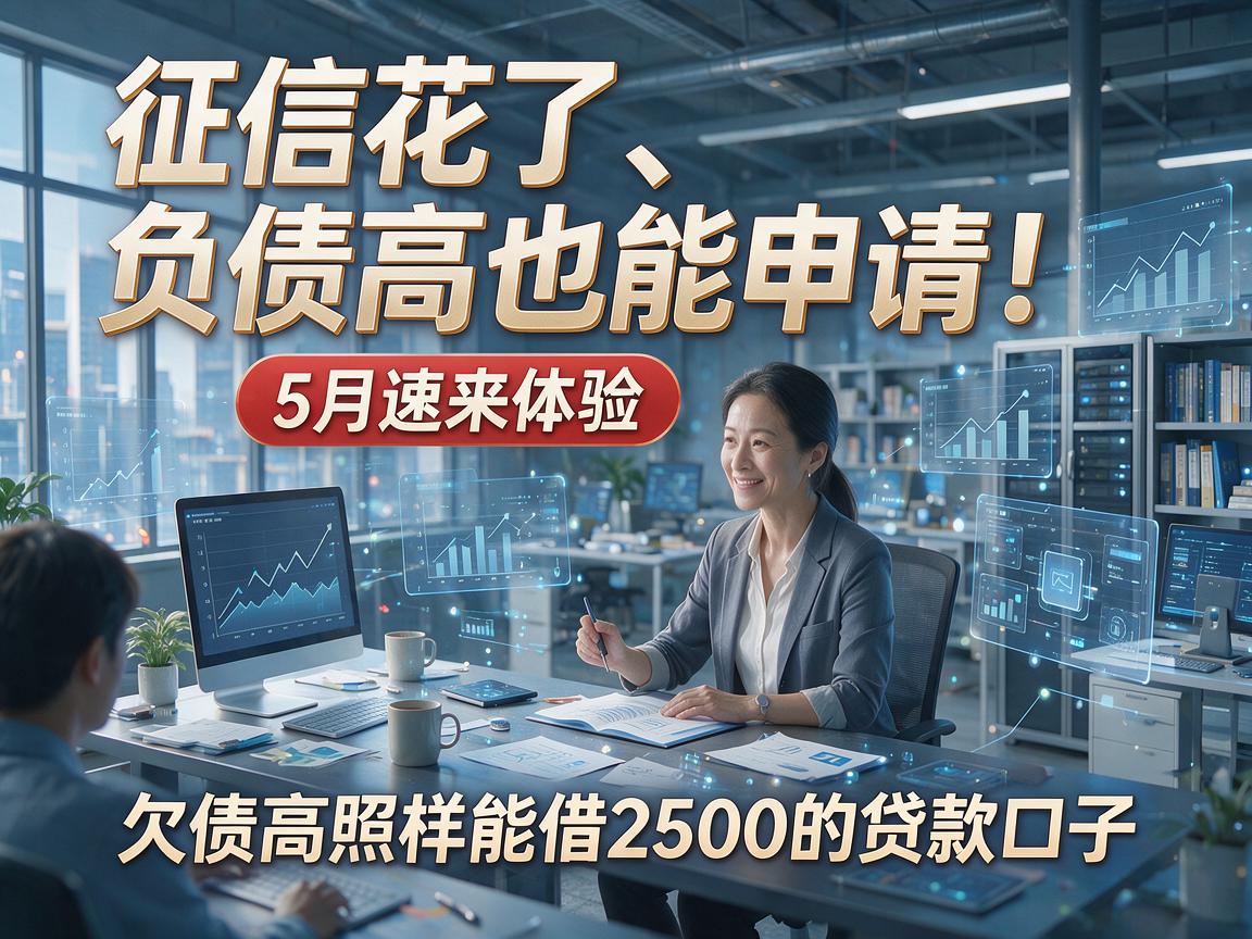 征信花了、负债高也能申请!5月速来体验,欠债高照样能借2500的贷款口子