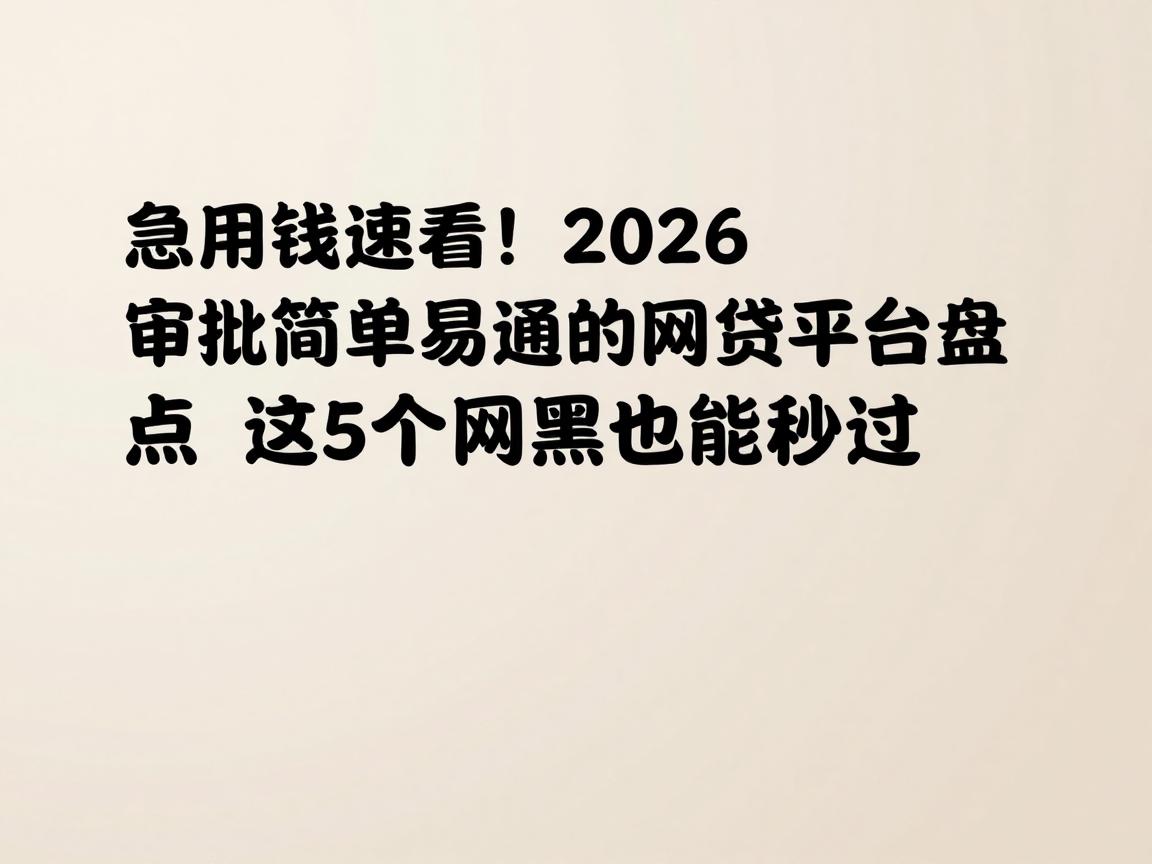 急用钱速看!2026审批简单易通过的网贷平台盘点,这5个网黑也能秒过