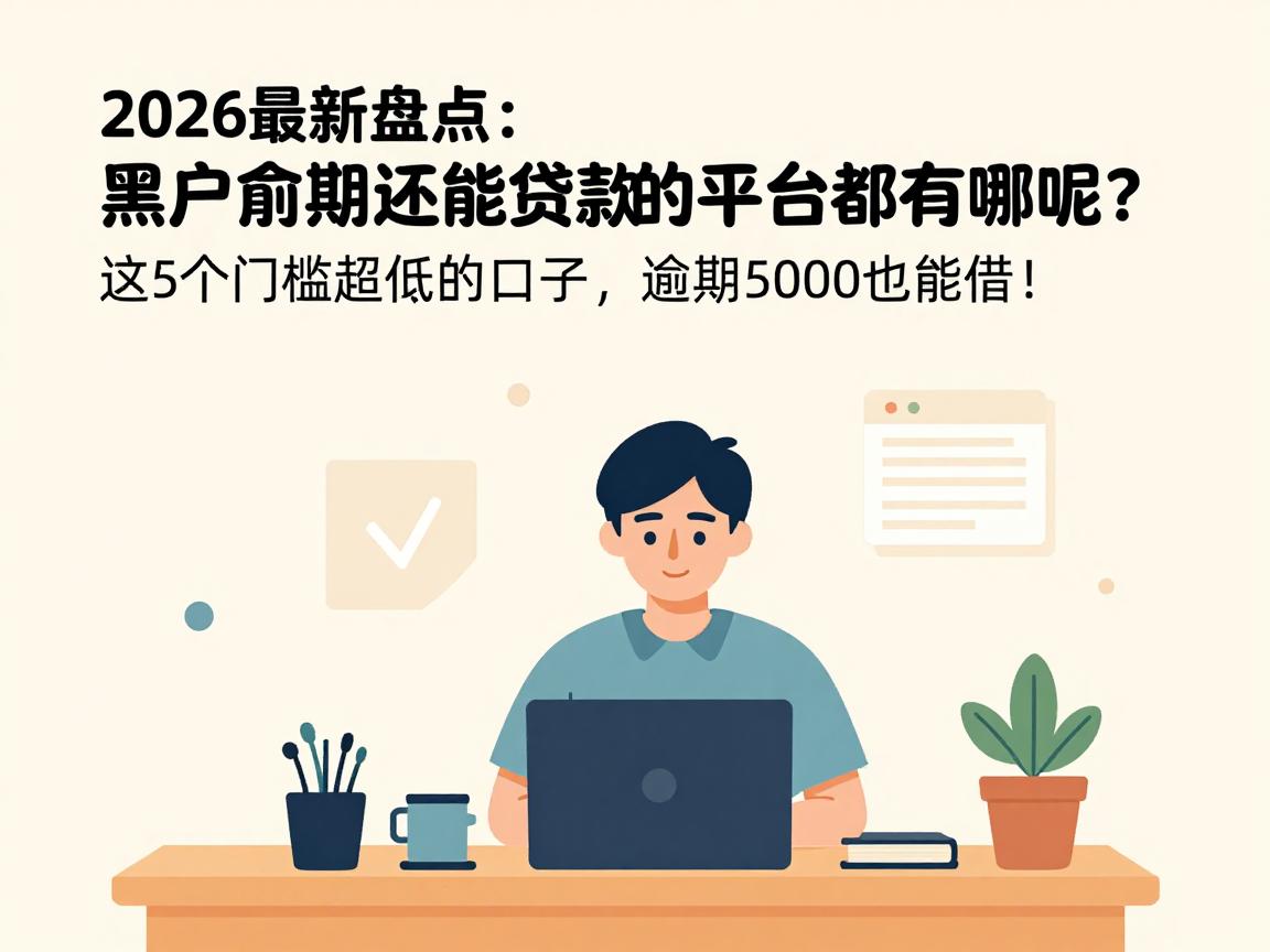 2026最新盘点：黑户逾期还能贷款的平台都有哪些呢？这5个门槛超低的口子，逾期5000也能借！
