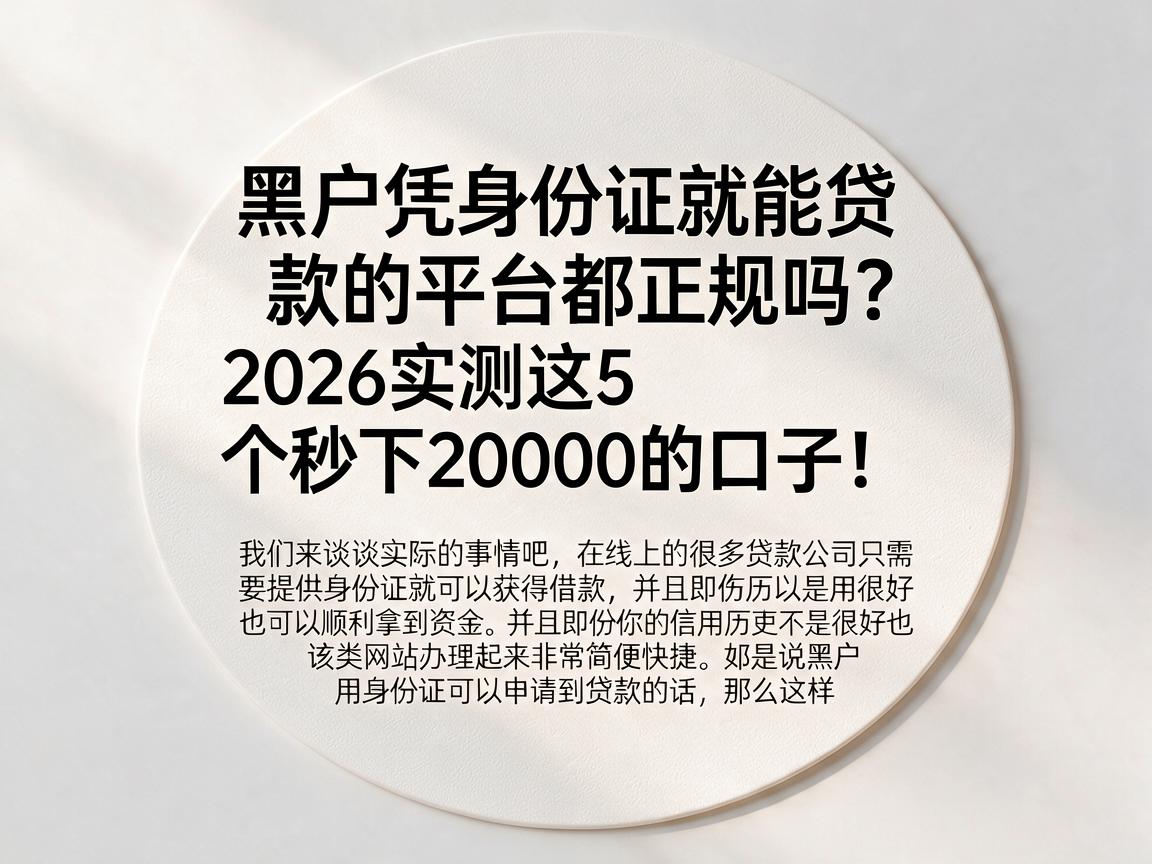 黑户凭身份证就能贷款的平台都正规吗?2026实测这5个秒下20000的口子!