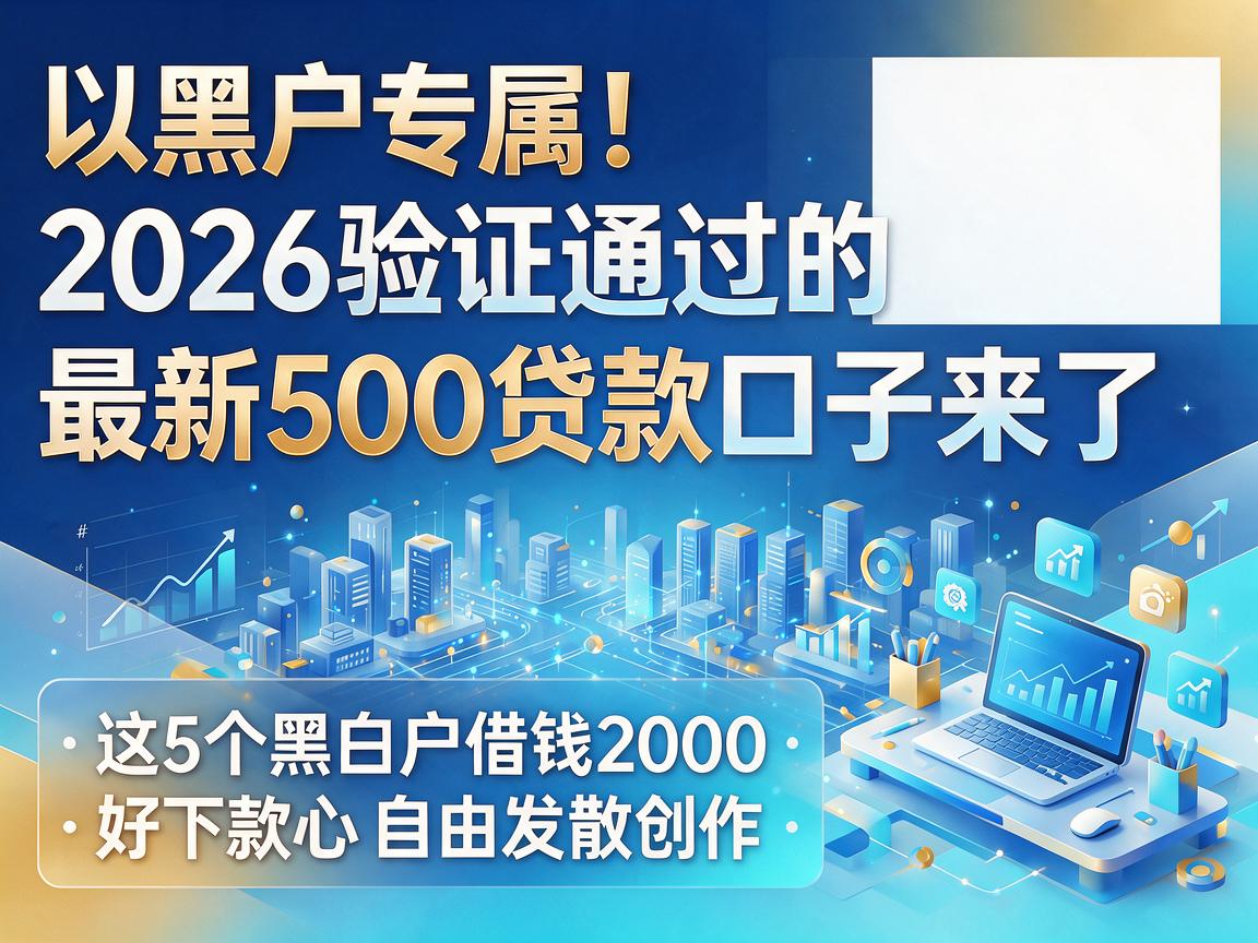 黑户专属！2026验证通过的最新500贷款口子来了，这5个黑白户借钱2000好下款