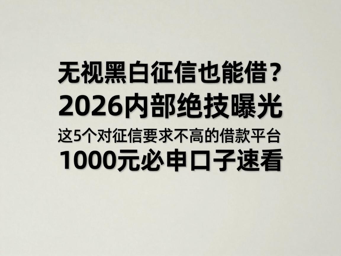 无视黑白征信也能借？2026内部绝技曝光！这5个对征信要求不高的借款平台，1000元必申口子速看
