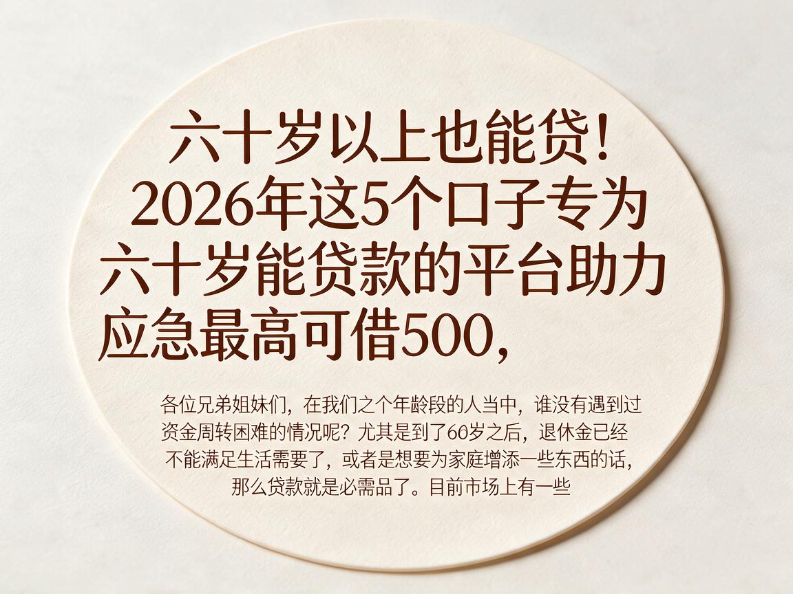 六十岁以上也能贷！2026年这5个口子专为六十岁能贷款的平台助力应急，最高可借500