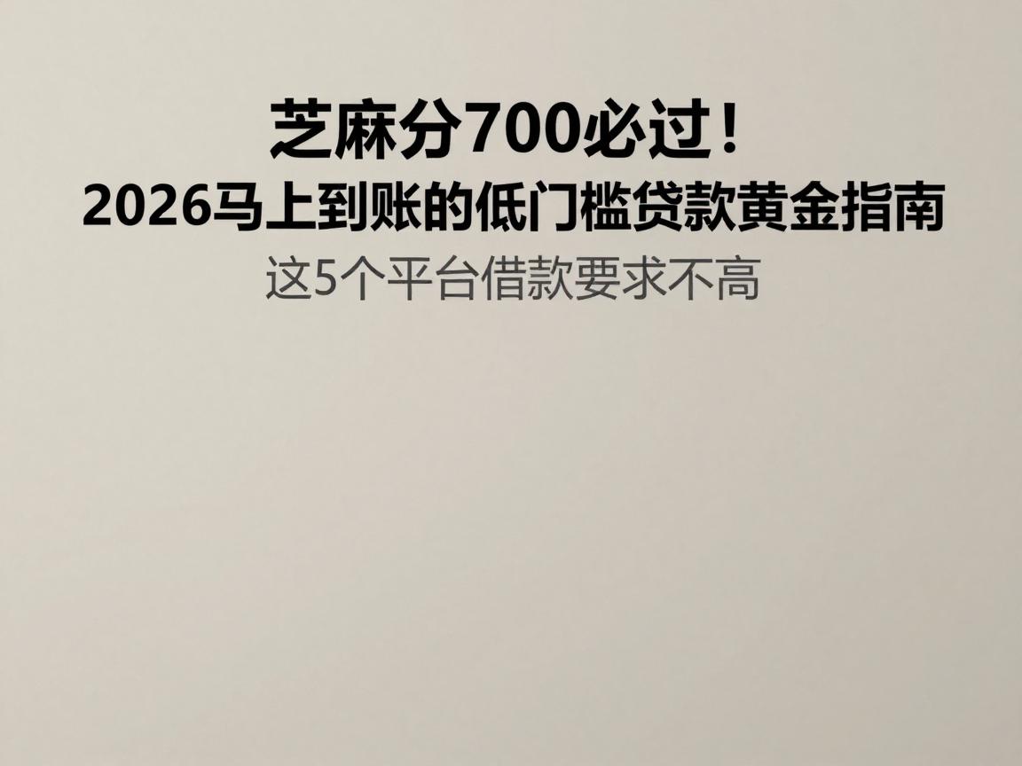 芝麻分700必过!2026马上到账的低门槛贷款黄金指南,这5个平台借款要求不高