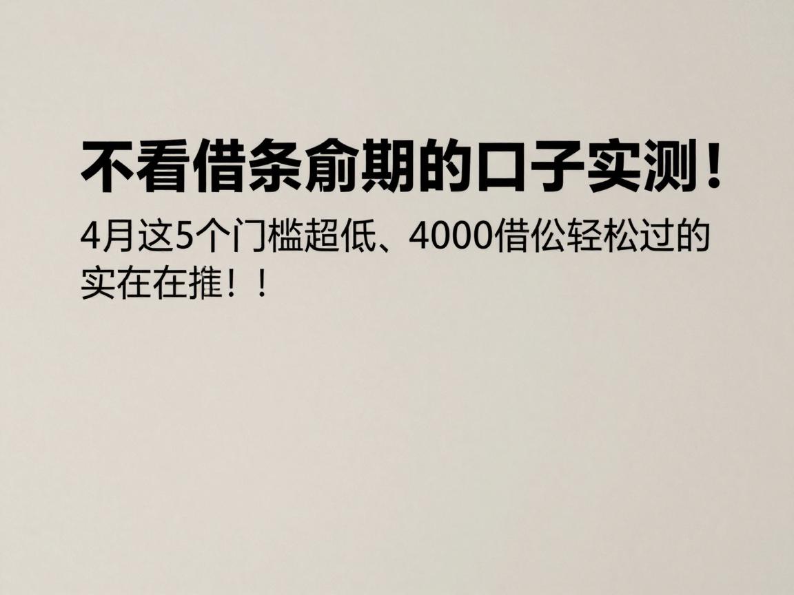不看借条逾期的口子实测!4月这5个门槛超低、4000借款轻松过的实在技巧,用过都在推!