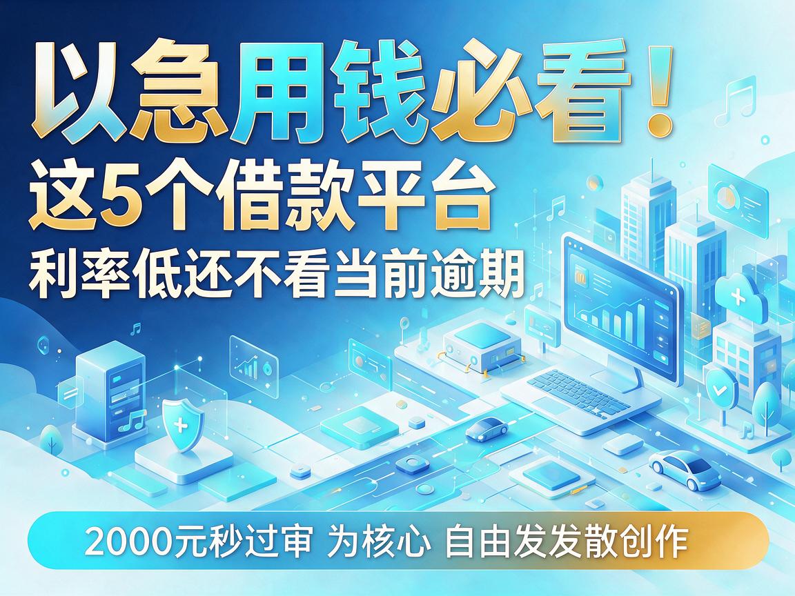 急用钱必看!这5个借款平台利率低还不看当前逾期,2000元秒过审