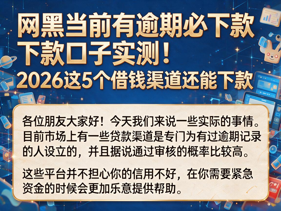 网黑当前有逾期必下款口子实测！2026这5个借钱渠道还能下款