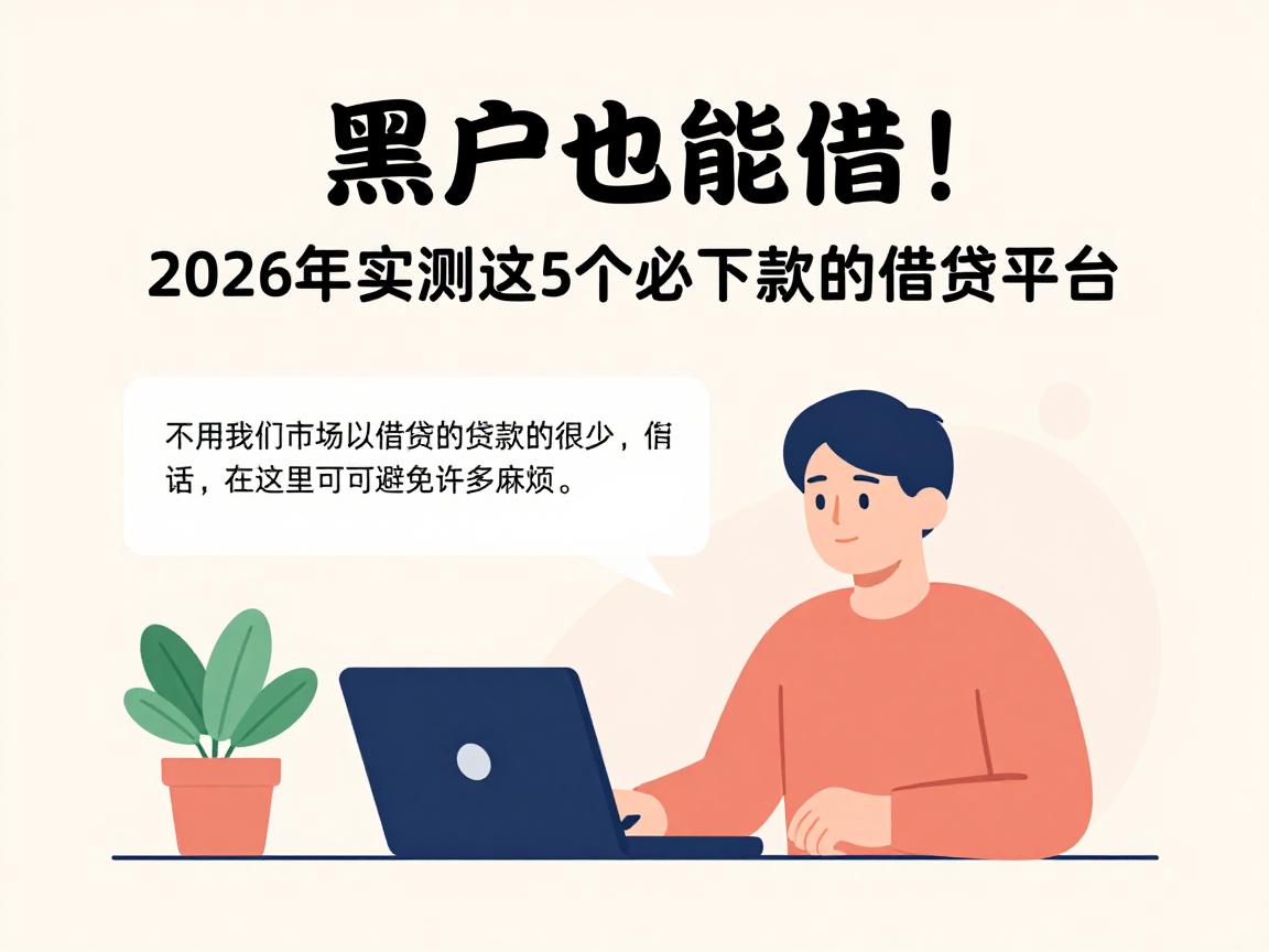 黑户也能借!2026年实测这5个必下款的借贷平台,下款快选择多
