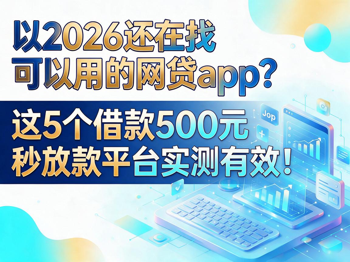 2026还在找可以用的网贷app?这5个借款500元秒放款平台实测有效!