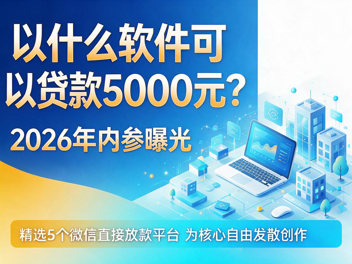 什么软件可以贷款5000元？2026年内参曝光，精选5个微信直接放款平台