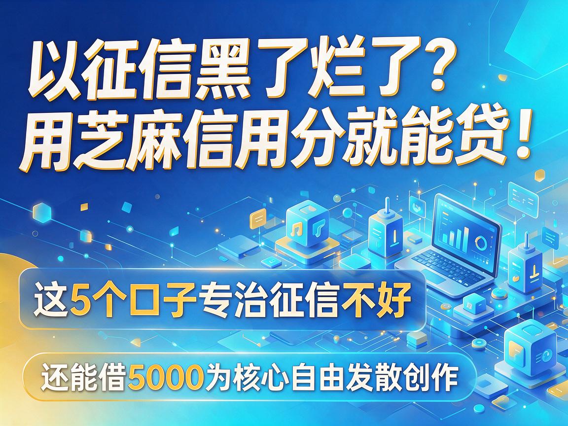 征信黑了烂了?用芝麻信用分就能贷!这5个口子专治征信不好,还能借5000