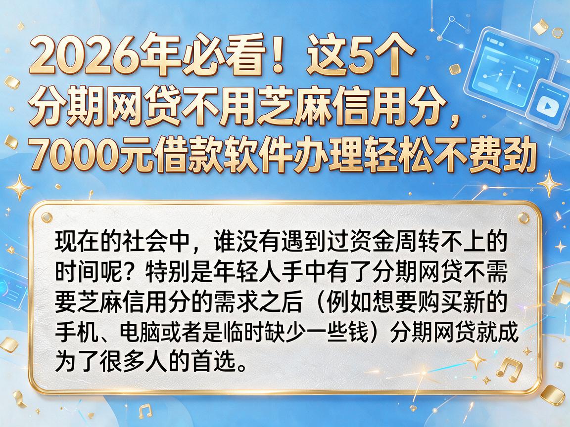 2026年必看！这5个分期网贷不用芝麻信用分，7000元借款软件办理轻松不费劲