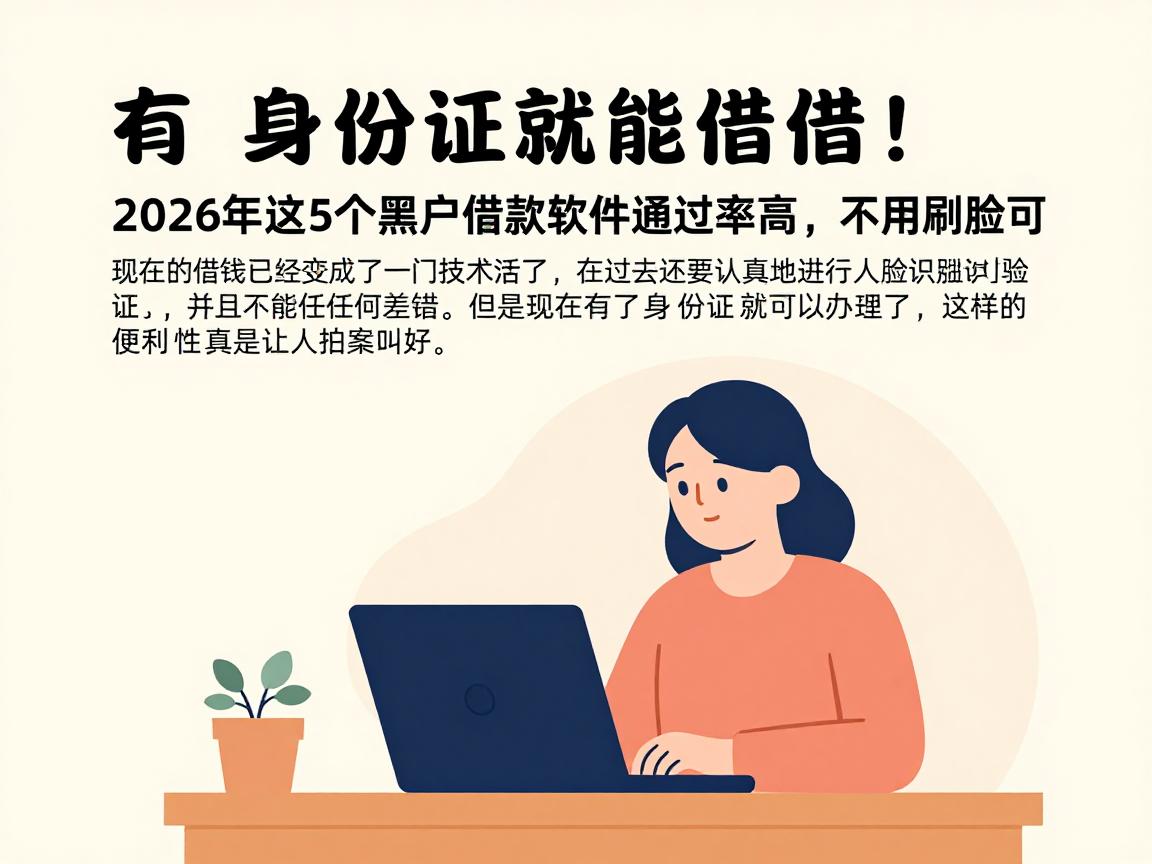 有身份证就能借！2026年这5个黑户借款软件通过率高，不用刷脸可选余地很足！