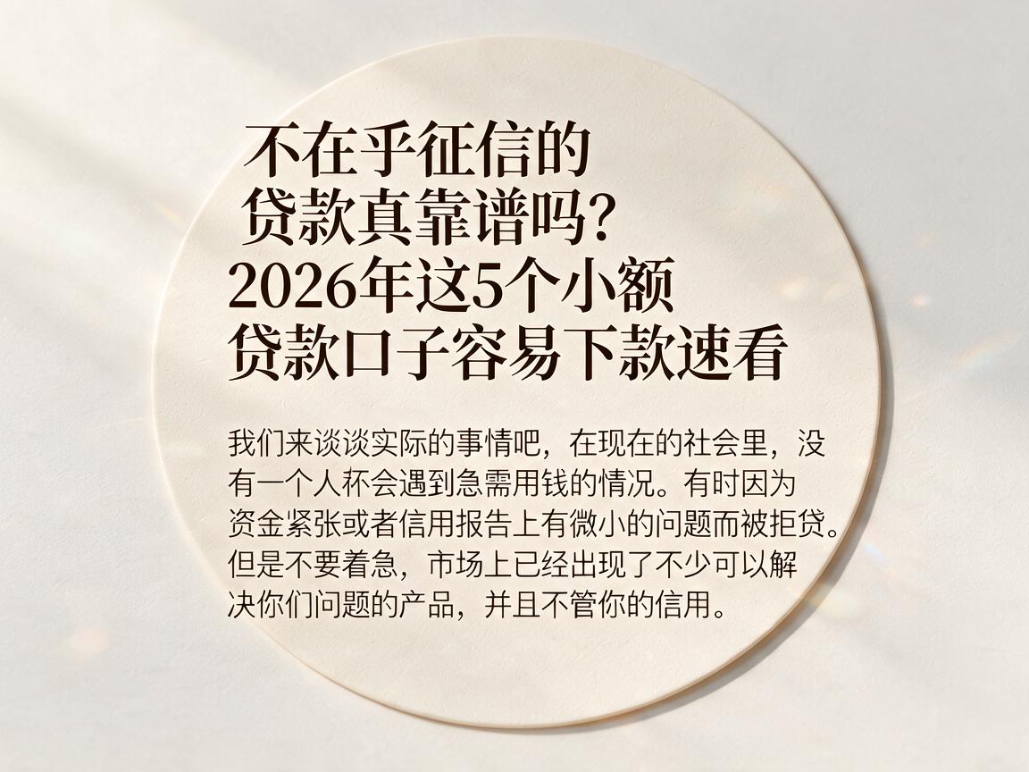 不在乎征信的贷款真靠谱吗?2026年这5个小额贷款口子容易下款速看