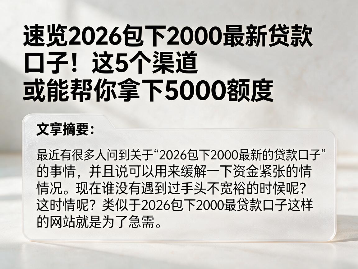 速览2026包下2000最新贷款口子!这5个渠道或能帮你拿下5000额度