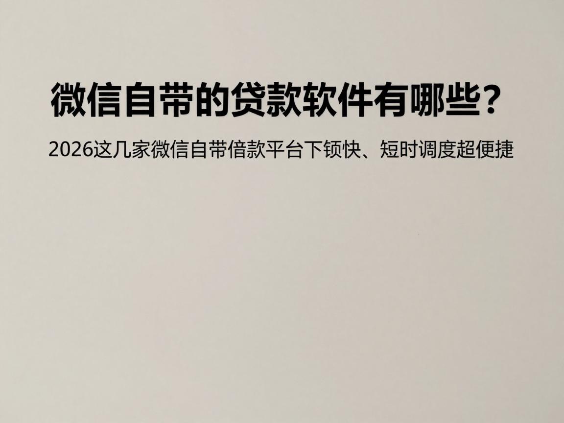 微信自带的贷款软件有哪些?2026这几家微信自带借款平台下款快、短时调度超便捷