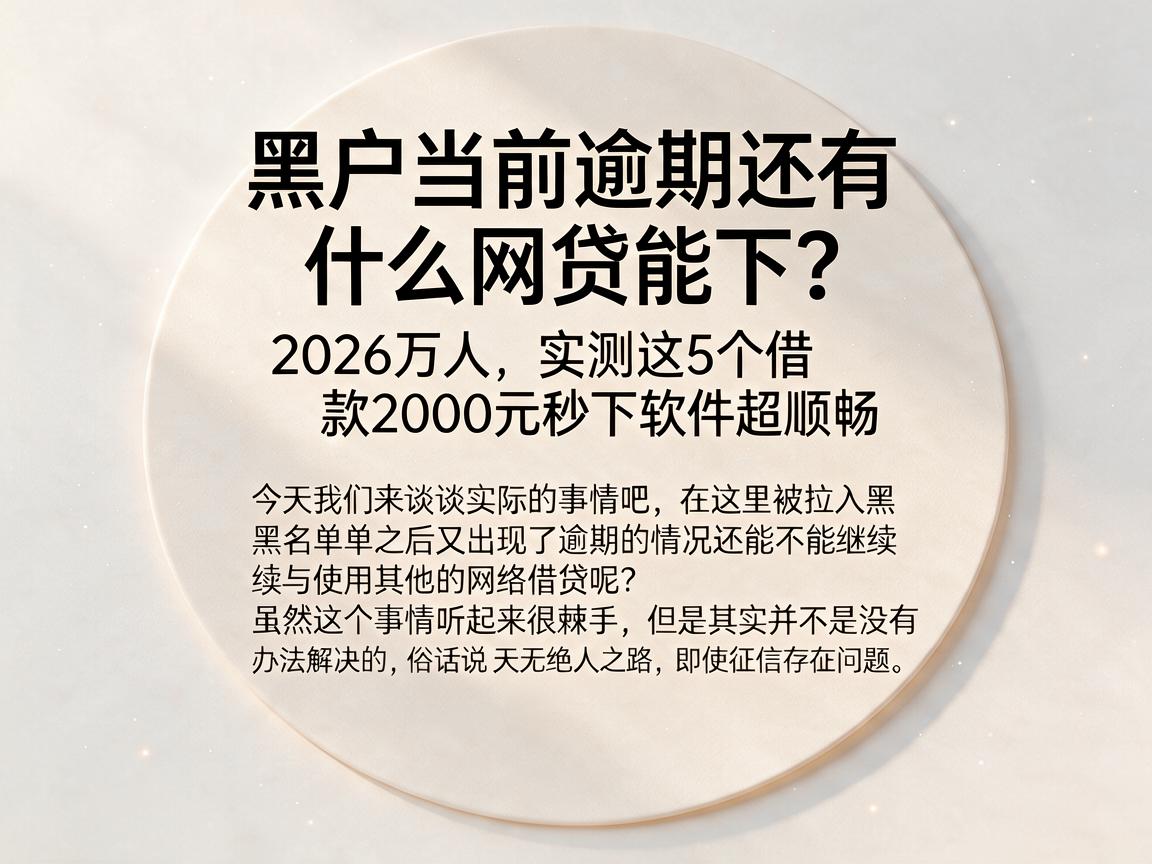 黑户当前逾期还有什么网贷能下?2026万人实测这5个借款2000元秒下软件超顺畅