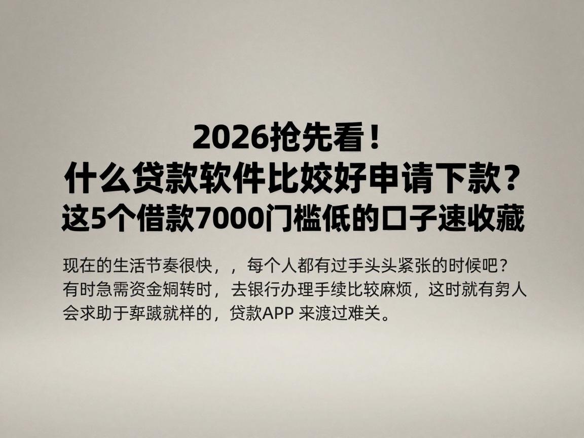 2026抢先看！什么贷款软件比较好申请下款？这5个借款7000门槛低的口子速收藏