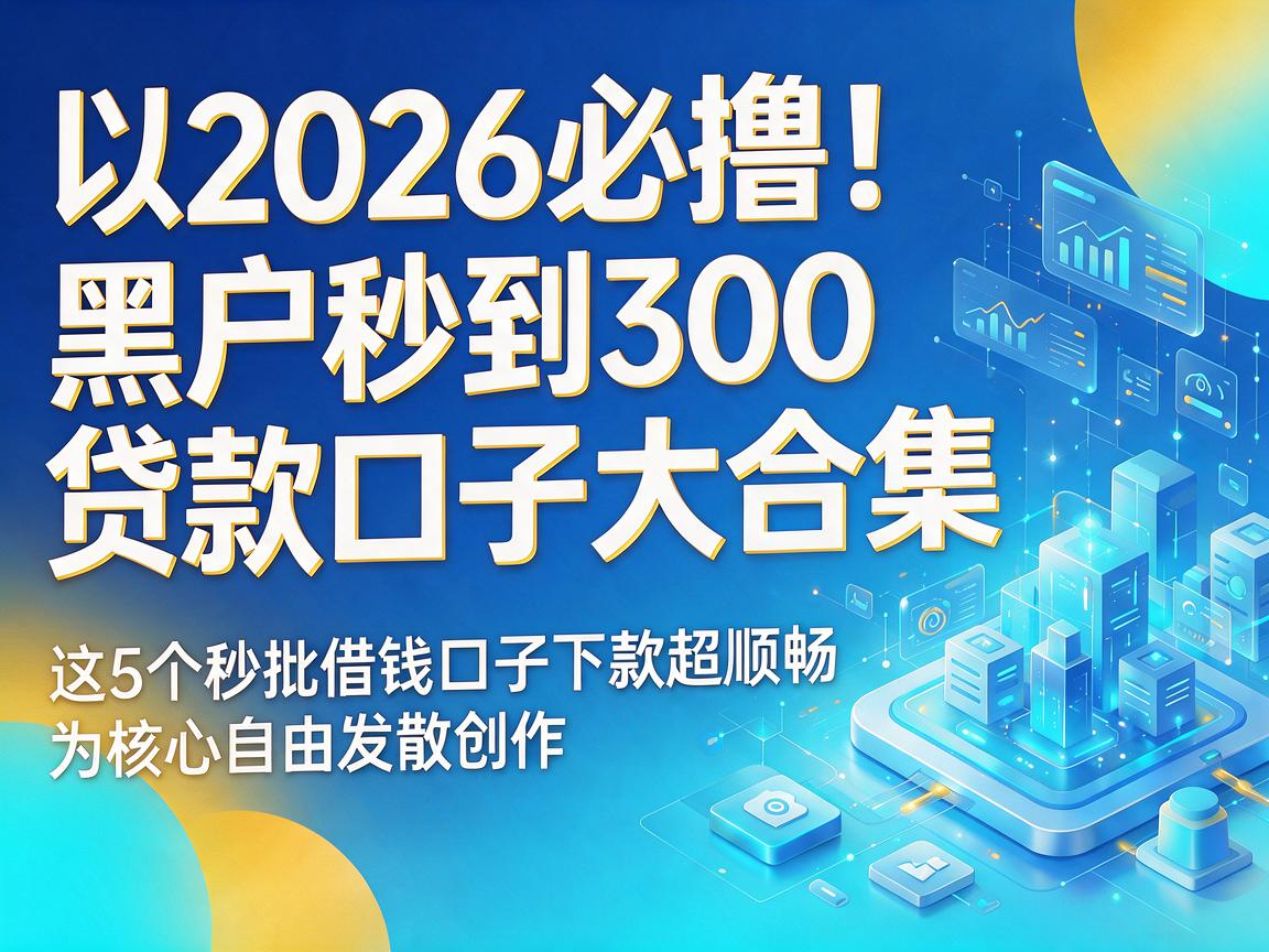 2026必撸!黑户秒到300贷款口子大合集,这5个秒批借钱口子下款超顺畅
