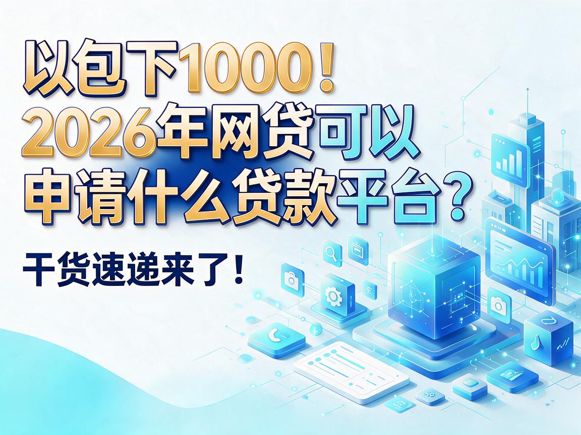 包下1000!2026年网贷可以申请什么贷款平台?干货速递来了!