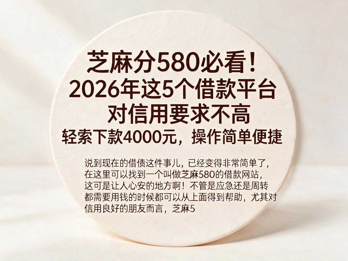 芝麻分580必看！2026年这5个借款平台对信用要求不高，轻松下款4000元，操作简单便捷