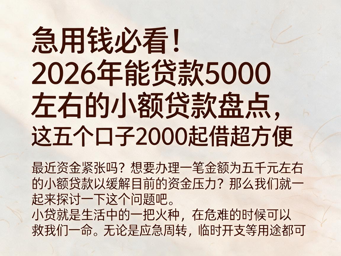 急用钱必看！2026年能贷款5000左右的小额贷款盘点，这五个口子2000起借超方便