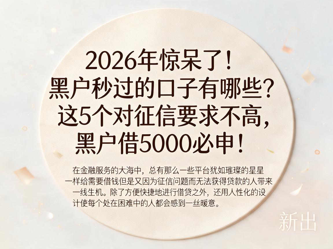 2026年惊呆了!黑户秒过的口子有哪些?这5个对征信要求不高,黑户借5000必申!